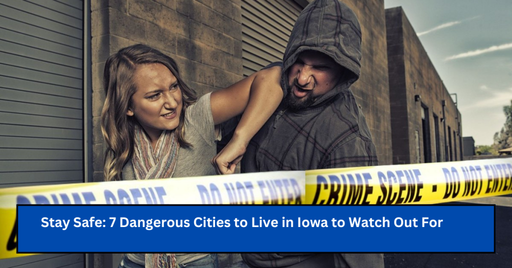 Stay Safe: 7 Dangerous Cities to Live in Iowa to Watch Out For