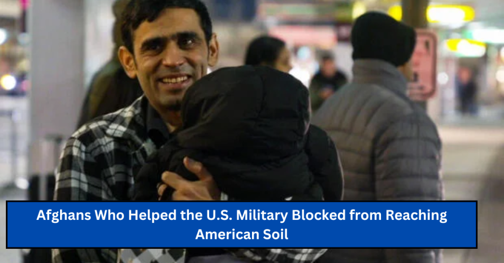 Afghans Who Helped the U.S. Military Blocked from Reaching American Soil